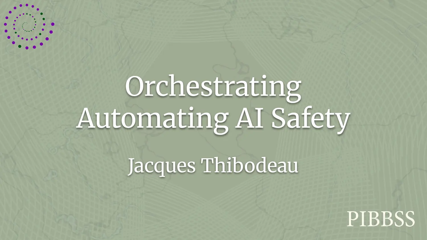 The title card, white serif on a sage green ground with a faint contour-map texture: “Orchestrating Automating AI Safety”, Jacques Thibodeau, with the PIBBSS spiral mark in the top left corner and the PIBBSS wordmark in the bottom right.